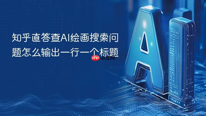 知乎直答查ai绘画搜索问题怎么输出一行一个标题