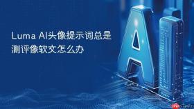 luma ai头像提示词总是测评像软文怎么办