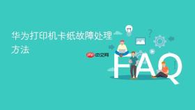 华为打印机卡纸故障处理方法