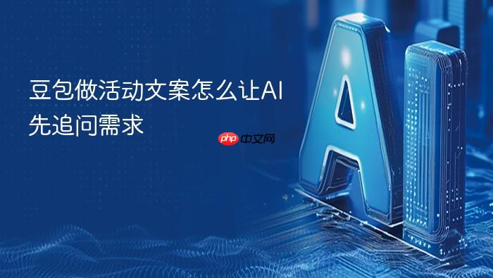 豆包做活动文案怎么让ai先追问需求