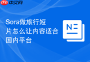 Sora做旅行短片怎么让内容适合国内平台