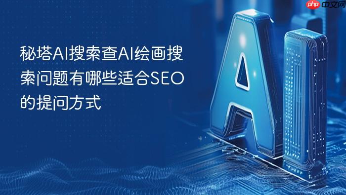秘塔ai搜索查ai绘画搜索问题有哪些适合seo的提问方式
