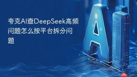夸克ai查deepseek高频问题怎么按平台拆分问题