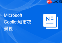 Microsoft Copilot城市夜景视频提示词总是页面断层怎么办