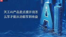 天工ai产品卖点提示词怎么写才能从功能写到收益