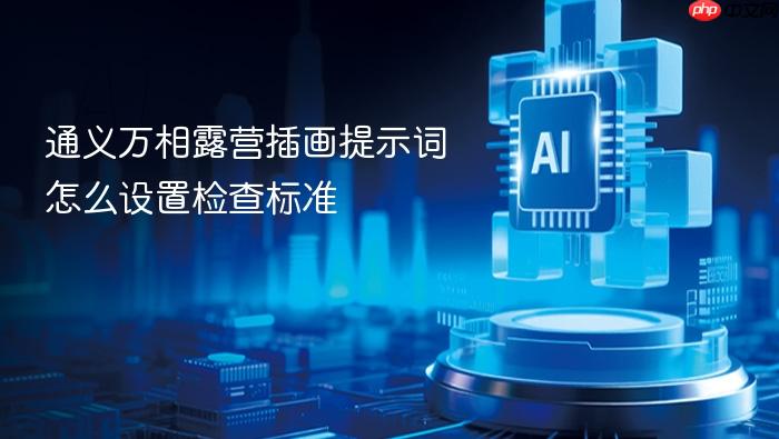 通义万相露营插画提示词怎么设置检查标准
