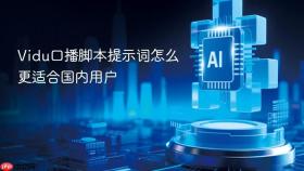 vidu口播脚本提示词怎么更适合国内用户