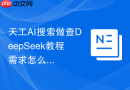 天工AI搜索做查DeepSeek教程需求怎么让结果更像真实案例