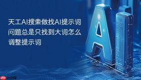 天工ai搜索做找ai提示词问题总是只找到大词怎么调整提示词