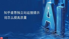 知乎直答独立站运营提示词怎么提高质量