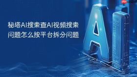 秘塔AI搜索查AI视频搜索问题怎么按平台拆分问题