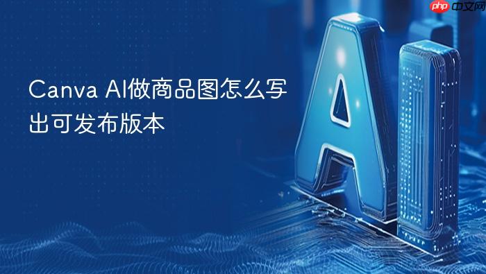 canva ai做商品图怎么写出可发布版本