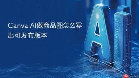 Canva AI做商品图怎么写出可发布版本