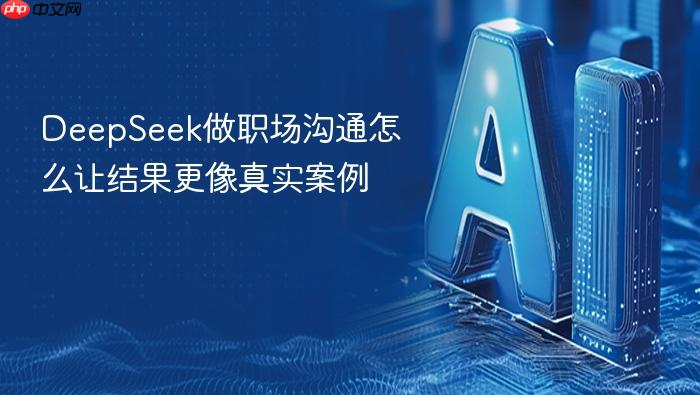 deepseek做职场沟通怎么让结果更像真实案例