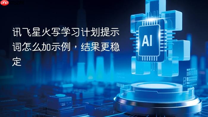 讯飞星火写学习计划提示词怎么加示例,结果更稳定