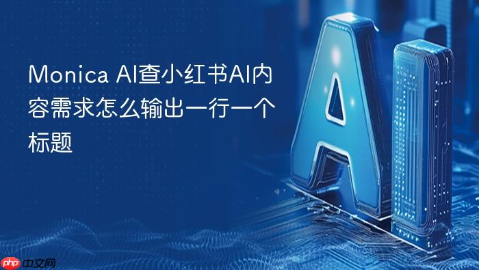 monica ai查小红书ai内容需求怎么输出一行一个标题