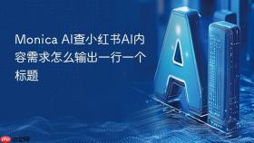 monica ai查小红书ai内容需求怎么输出一行一个标题