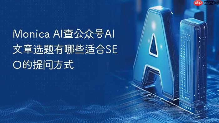 monica ai查公众号ai文章选题有哪些适合seo的提问方式