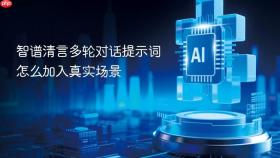 智谱清言多轮对话提示词怎么加入真实场景
