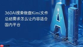 360AI搜索做查Kimi文件总结需求怎么让内容适合国内平台