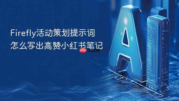firefly活动策划提示词怎么写出高赞小红书笔记