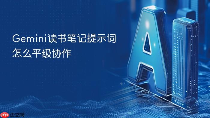 gemini读书笔记提示词怎么平级协作