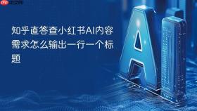 知乎直答查小红书AI内容需求怎么输出一行一个标题