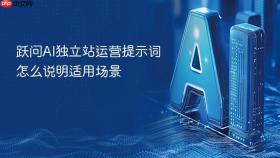跃问ai独立站运营提示词怎么说明适用场景