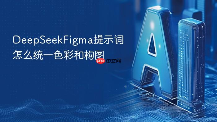deepseekfigma提示词怎么统一色彩和构图