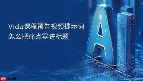 vidu课程预告视频提示词怎么把痛点写进标题
