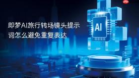 即梦ai旅行转场镜头提示词怎么避免重复表达