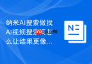 纳米AI搜索做找AI视频搜索词怎么让结果更像真实案例