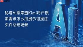 秘塔ai搜索查kimi用户搜索需求怎么用提示词提炼文件总结场景