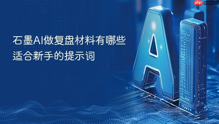 石墨ai做复盘材料有哪些适合新手的提示词