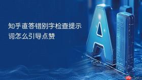 知乎直答错别字检查提示词怎么引导点赞