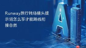 Runway旅行转场镜头提示词怎么写才能路线衔接自然