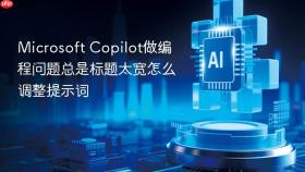 microsoft copilot做编程问题总是标题太宽怎么调整提示词