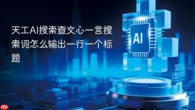 天工ai搜索查文心一言搜索词怎么输出一行一个标题