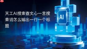 天工AI搜索查文心一言搜索词怎么输出一行一个标题