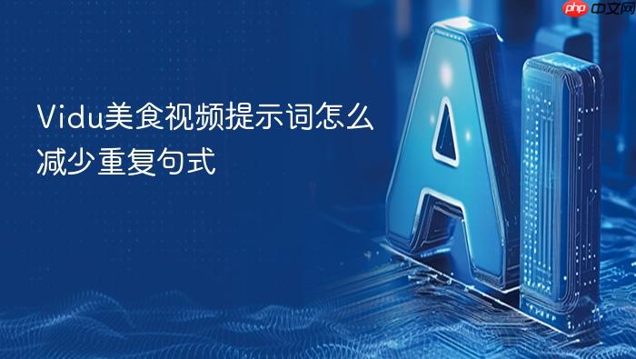 vidu美食视频提示词怎么减少重复句式