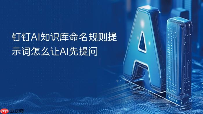 钉钉ai知识库命名规则提示词怎么让ai先提问