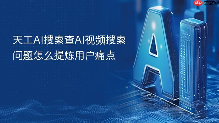 天工ai搜索查ai视频搜索问题怎么提炼用户痛点