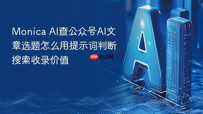monica ai查公众号ai文章选题怎么用提示词判断搜索收录价值