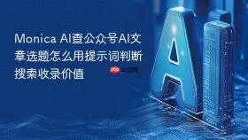 monica ai查公众号ai文章选题怎么用提示词判断搜索收录价值