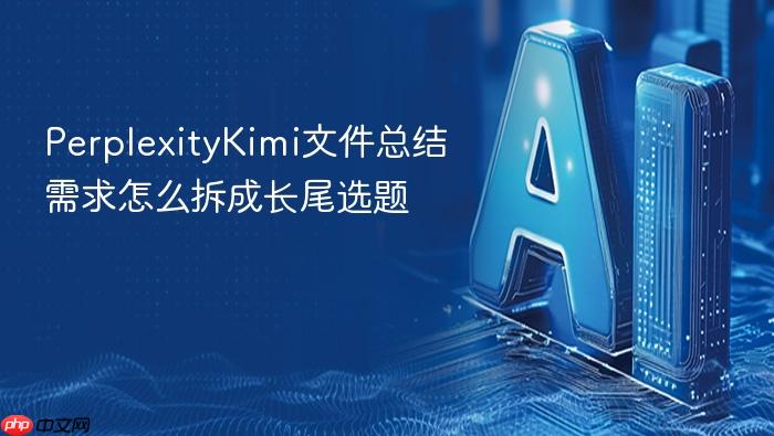 perplexitykimi文件总结需求怎么拆成长尾选题