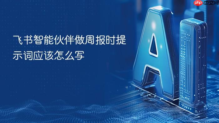 飞书智能伙伴做周报时提示词应该怎么写