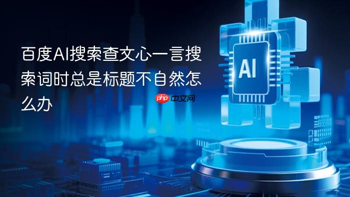 百度ai搜索查文心一言搜索词时总是标题不自然怎么办