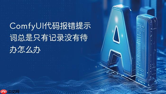 comfyui代码报错提示词总是只有记录没有待办怎么办
