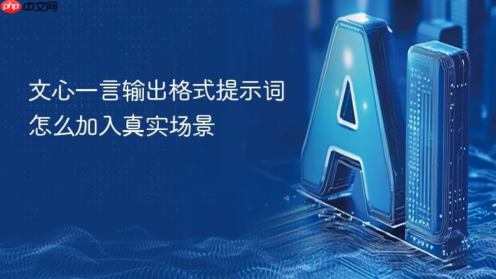 文心一言输出格式提示词怎么加入真实场景