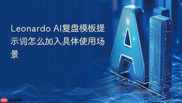 leonardo ai复盘模板提示词怎么加入具体使用场景